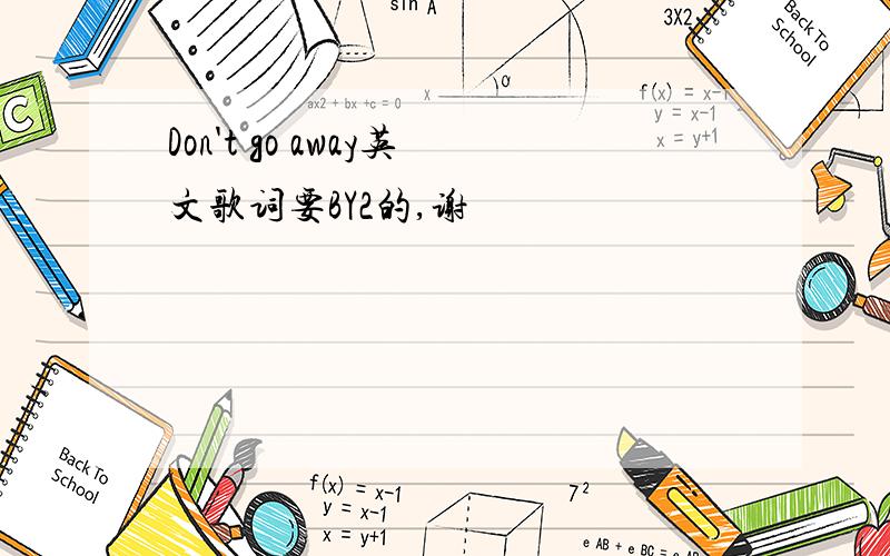 Don't go away英文歌词要BY2的,谢