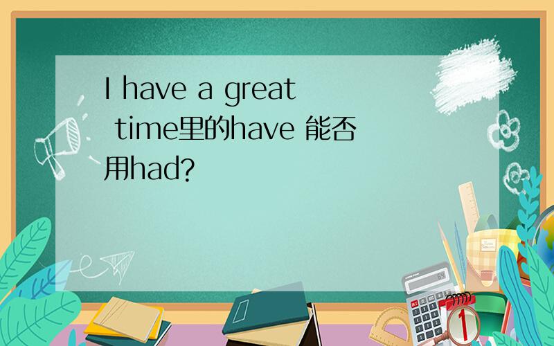 I have a great time里的have 能否用had?