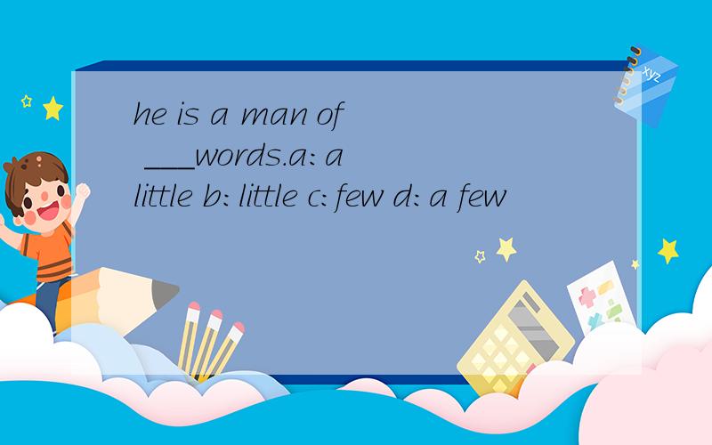 he is a man of ___words.a:a little b:little c:few d:a few