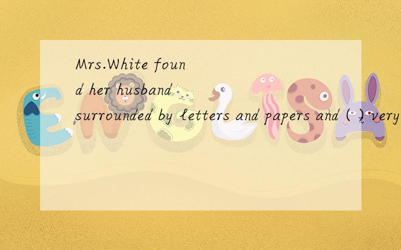 Mrs.White found her husband surrounded by letters and papers and ( ) very worried.a.lookb.looksc.lookingd.to look
