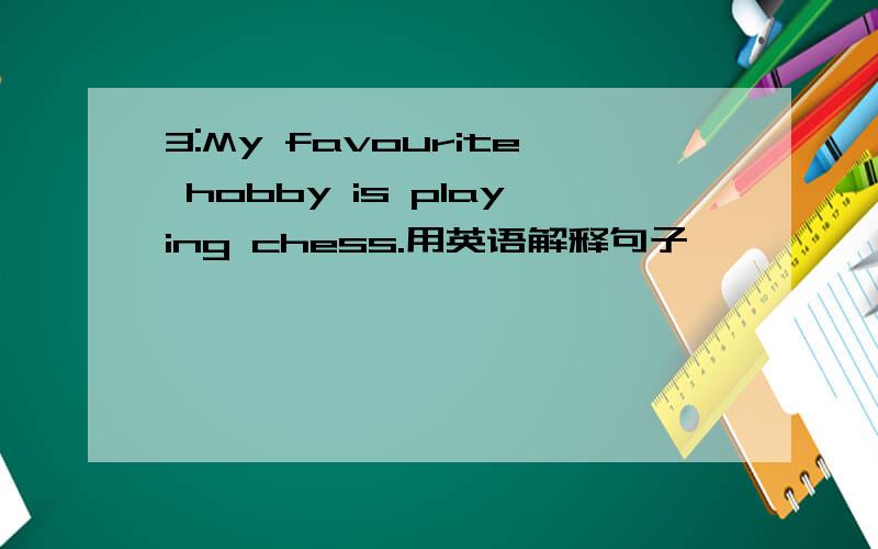 3:My favourite hobby is playing chess.用英语解释句子