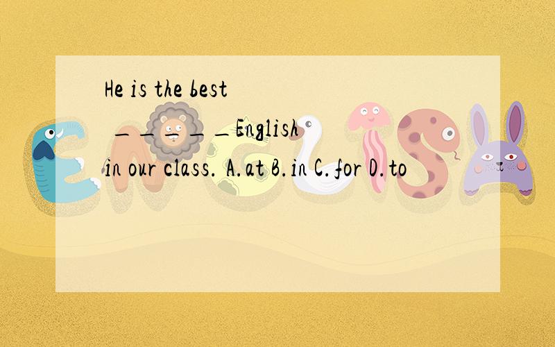 He is the best _____English in our class. A.at B.in C.for D.to