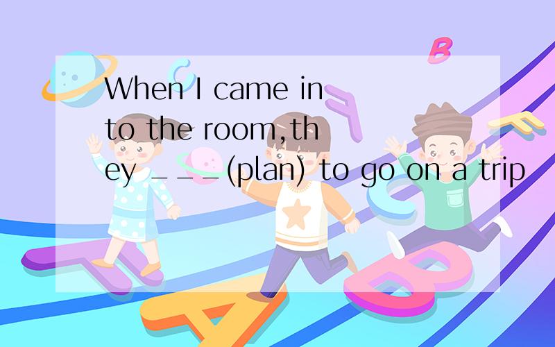 When I came into the room,they ___(plan) to go on a trip