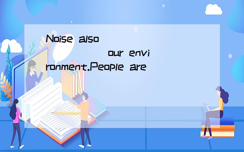 Noise also ________ our environment.People are _________ forests because they are logging too many trees.It is _________ to drive so fast.Wild animals live happily in the ___________ environment.This kind of material can ___________ poisonous(有害