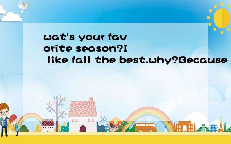 wat's your favorite season?I like fall the best.why?Because it's _____.I can __________.一个小女孩在放风筝有风的图,填空题.