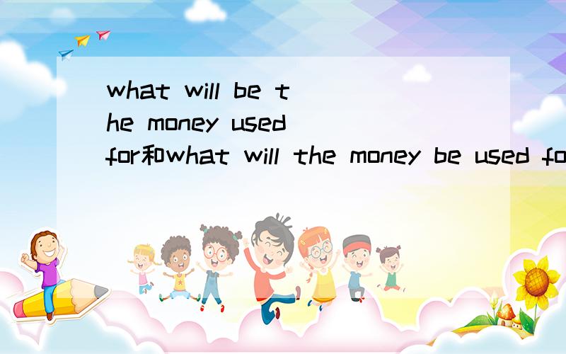 what will be the money used for和what will the money be used for这两个句子哪个对?