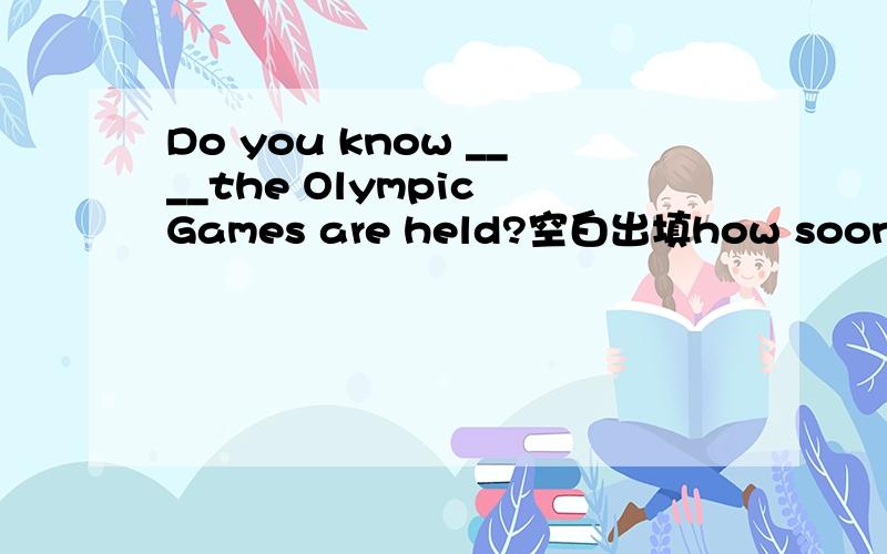 Do you know ____the Olympic Games are held?空白出填how soon,how long 还是how otfen 分析也要的．＼