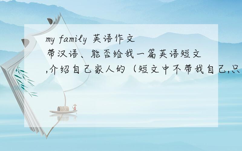 my family 英语作文带汉语、能否给我一篇英语短文,介绍自己家人的（短文中不带我自己,只要爸爸妈妈爷爷奶奶就行）.50字左右