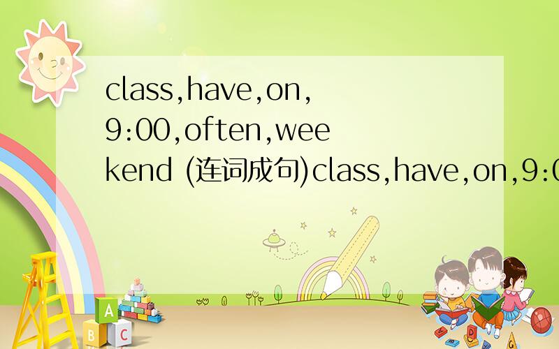 class,have,on,9:00,often,weekend (连词成句)class,have,on,9:00,often,weekend,I