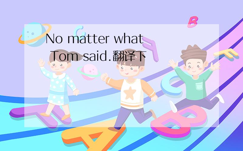 No matter what Tom said.翻译下