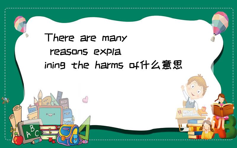 There are many reasons explaining the harms of什么意思