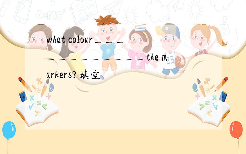 what colour____________the markers?填空