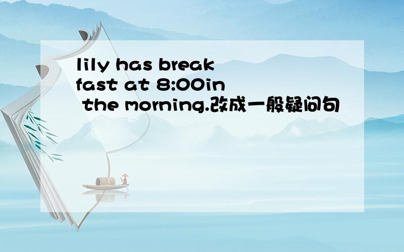 lily has breakfast at 8:00in the morning.改成一般疑问句