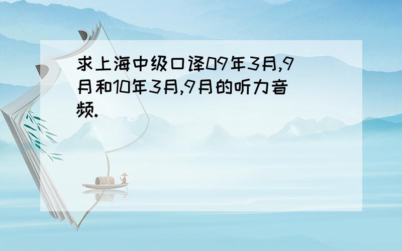 求上海中级口译09年3月,9月和10年3月,9月的听力音频.