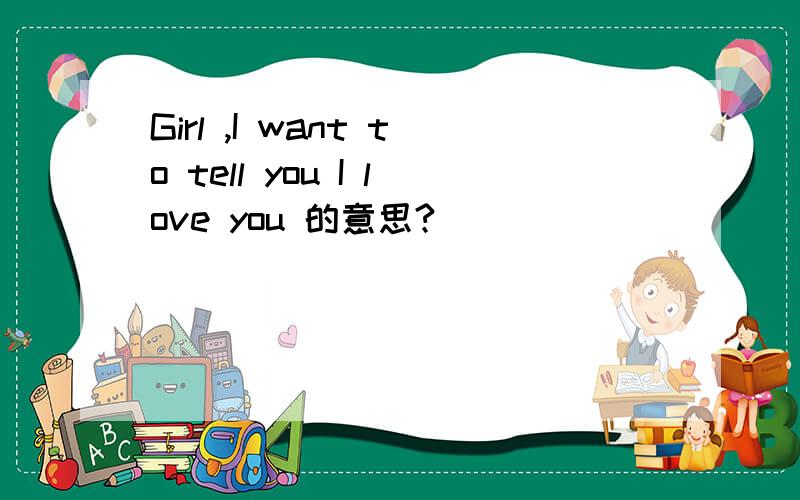 Girl ,I want to tell you I love you 的意思?