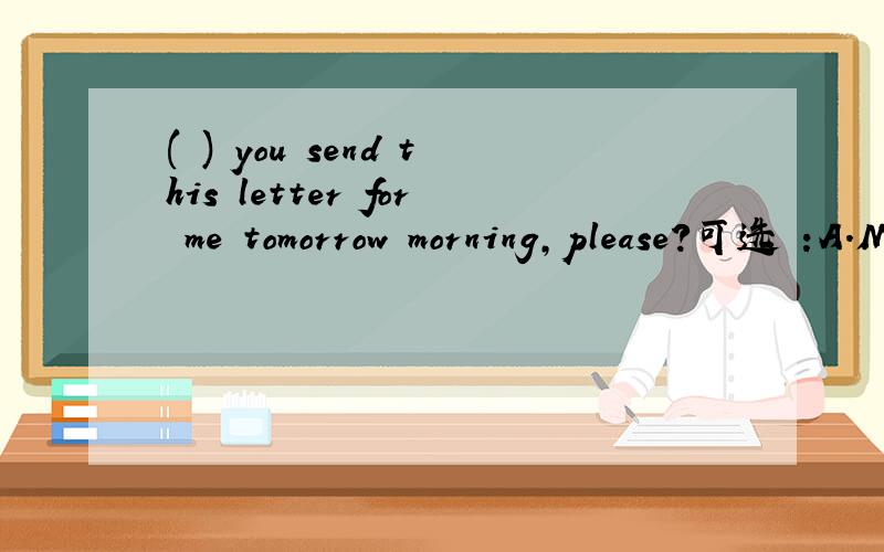 ( ) you send this letter for me tomorrow morning,please?可选 :A.MayB.CanC.Do