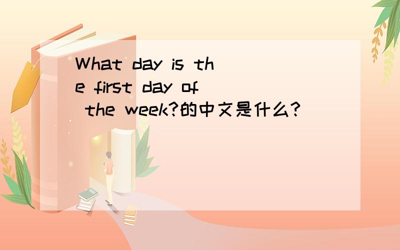 What day is the first day of the week?的中文是什么?