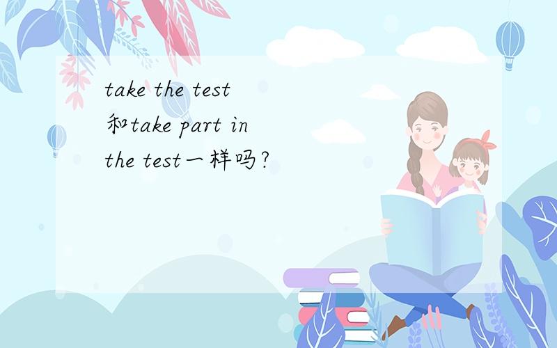 take the test 和take part in the test一样吗?