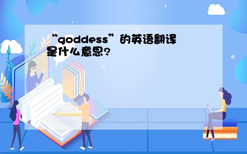 “goddess”的英语翻译是什么意思?