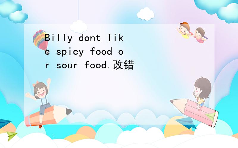 Billy dont like spicy food or sour food.改错
