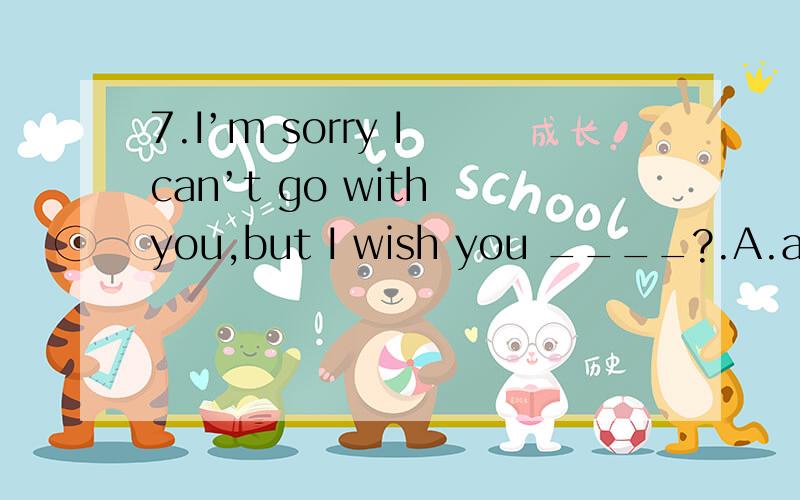 7.I’m sorry I can’t go with you,but I wish you ____?.A.a good time B.have a good time?答案是选A选B为什么不行呢,
