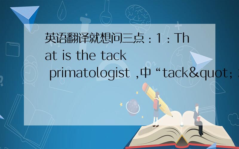 英语翻译就想问三点：1：That is the tack primatologist ,中“tack" 怎么翻译?2: 71 others took  怎么翻译?3：后面一句的”while" 在这里怎么翻译?做什么成份?
