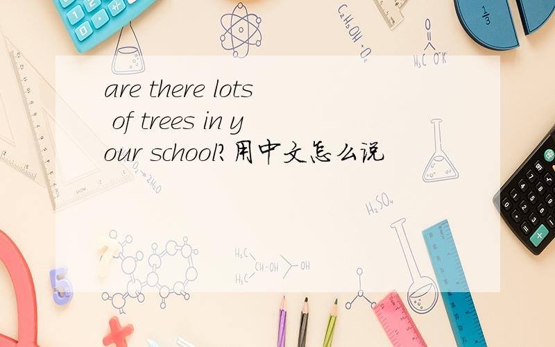 are there lots of trees in your school?用中文怎么说