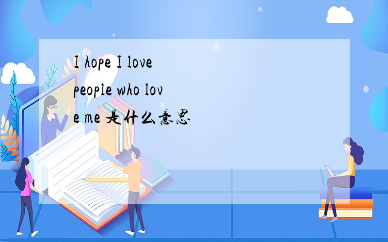 I hope I love people who love me 是什么意思