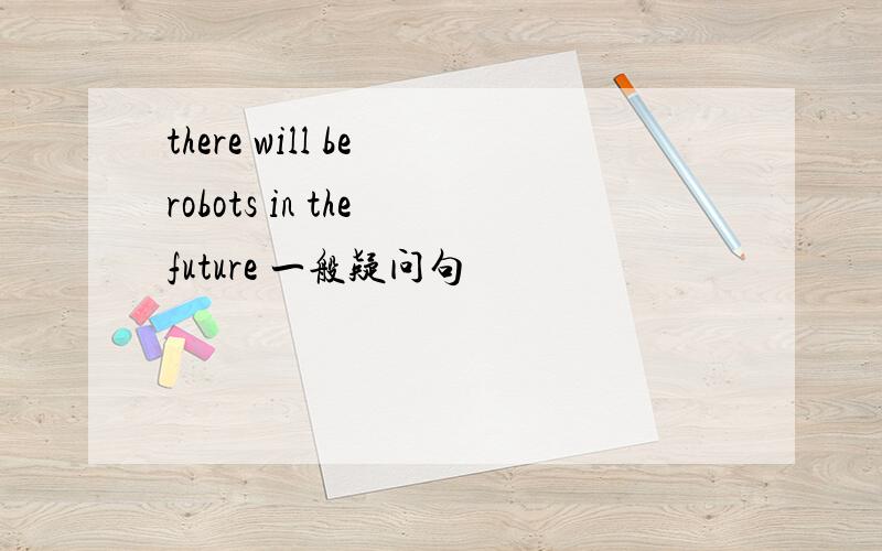 there will be robots in the future 一般疑问句