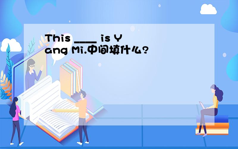 This ____ is Yang Mi.中间填什么?