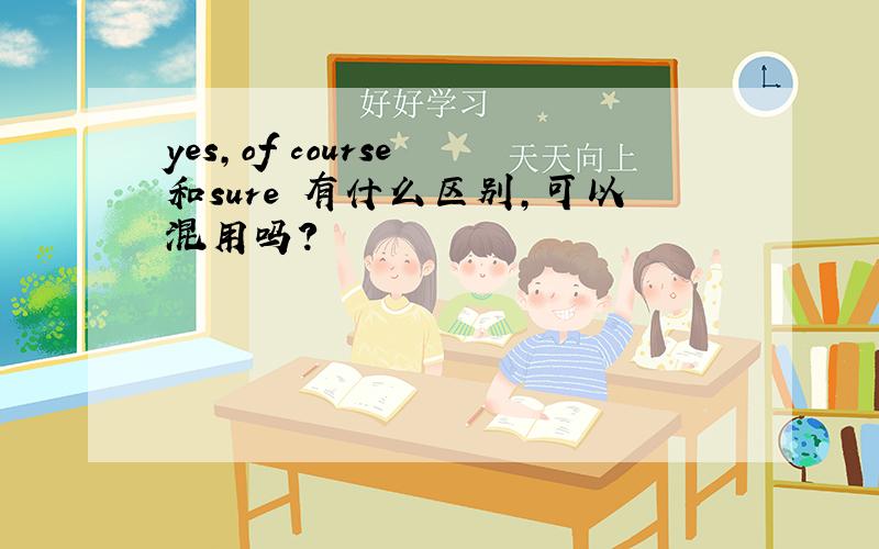 yes,of course 和sure 有什么区别,可以混用吗?