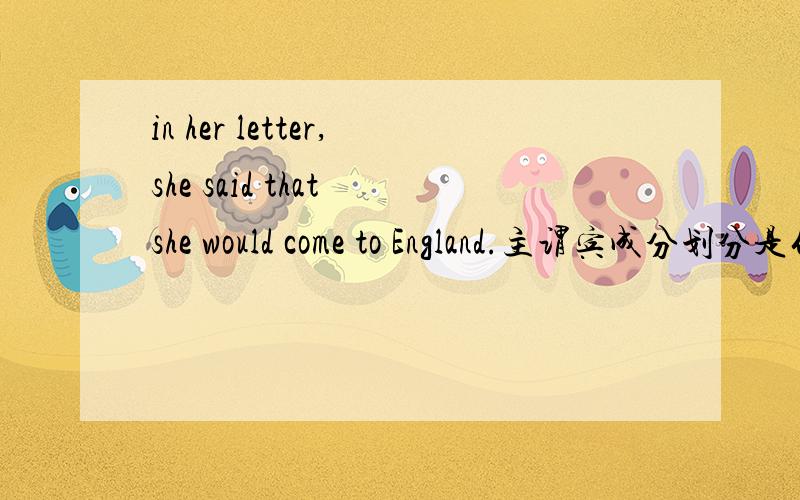 in her letter,she said that she would come to England.主谓宾成分划分是什么