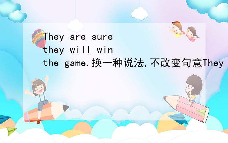 They are sure they will win the game.换一种说法,不改变句意They are sure _____ ______ the game.
