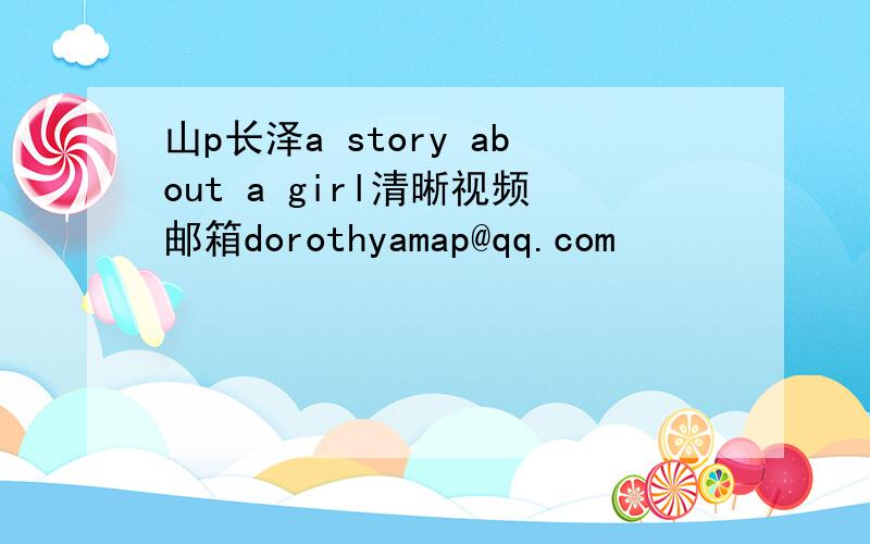 山p长泽a story about a girl清晰视频邮箱dorothyamap@qq.com