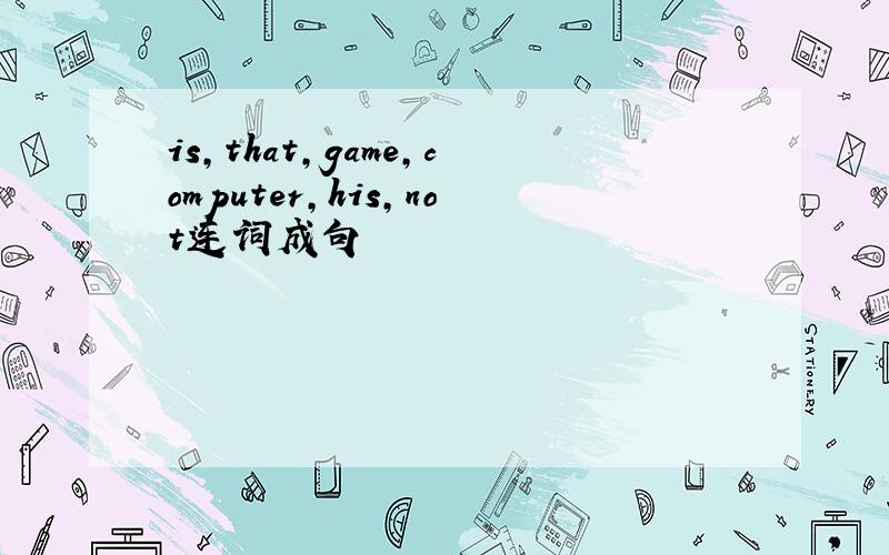 is,that,game,computer,his,not连词成句
