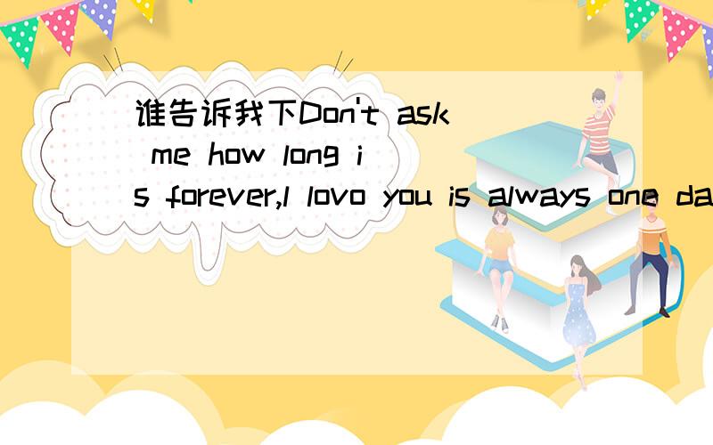 谁告诉我下Don't ask me how long is forever,l lovo you is always one day longer than it!