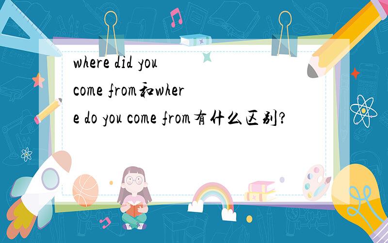 where did you come from和where do you come from有什么区别?