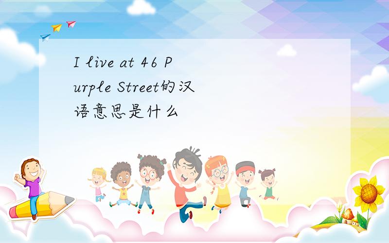 I live at 46 Purple Street的汉语意思是什么
