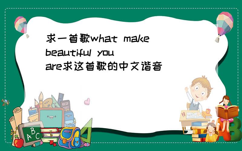 求一首歌what make beautiful you are求这首歌的中文谐音
