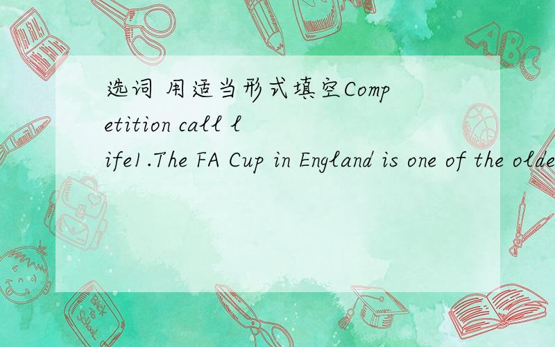 选词 用适当形式填空Competition call life1.The FA Cup in England is one of the oldest________in the world.2.For many football fans,their club is part of their _______.3.I was born in a city_____ Nantong.