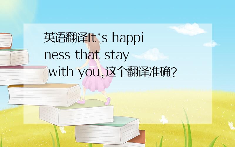 英语翻译It's happiness that stay with you,这个翻译准确?