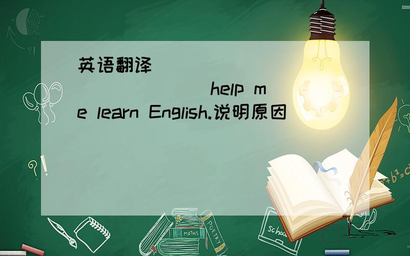 英语翻译____ _____ ______ help me learn English.说明原因