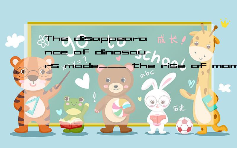 The disappearance of dinosaurs made___ the rise of mammals which gave birth to young baby animals.A.it was possible B.it possible C.possible to be D.possible