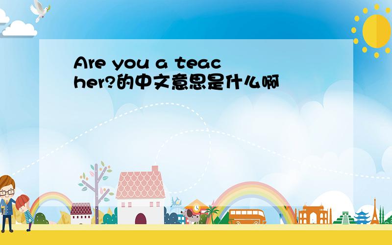 Are you a teacher?的中文意思是什么啊