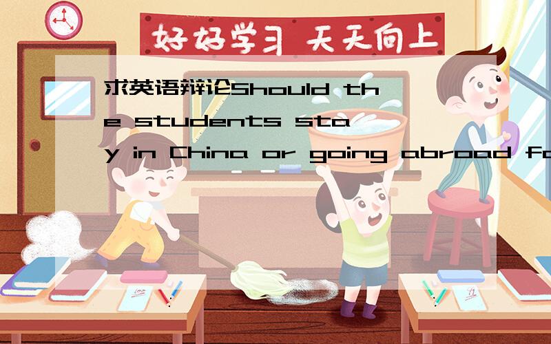 求英语辩论Should the students stay in China or going abroad for education?正方辩词如题所示,我们是正方,即stay in China~求辩词