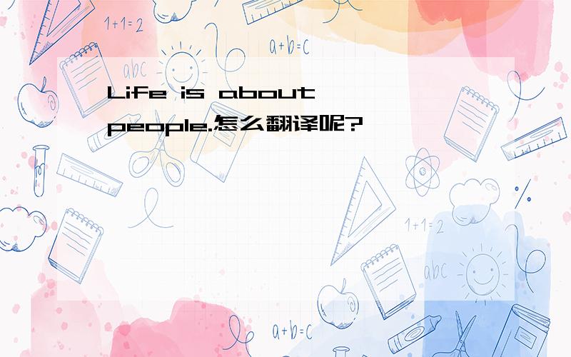 Life is about people.怎么翻译呢?