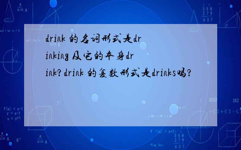 drink 的名词形式是drinking 及它的本身drink?drink 的复数形式是drinks吗?
