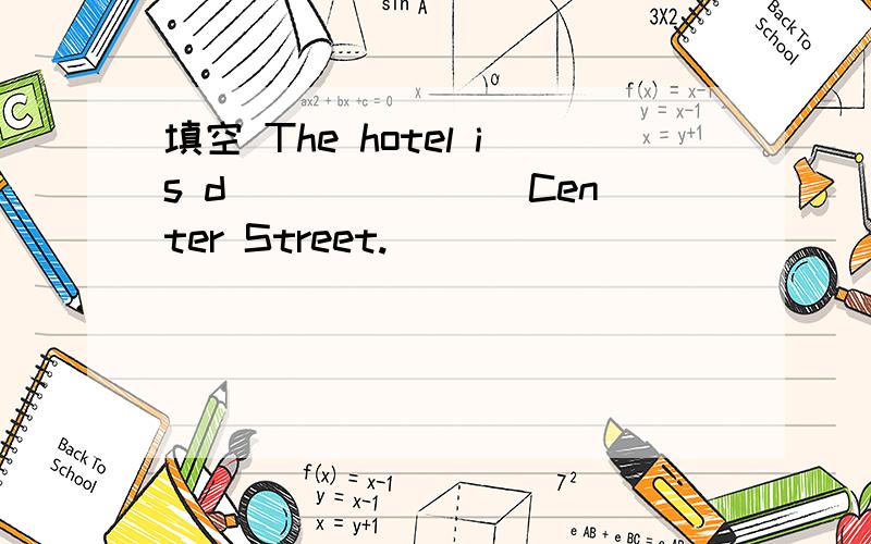 填空 The hotel is d_______ Center Street.