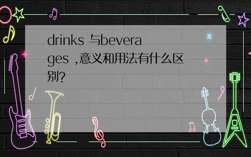 drinks 与beverages ,意义和用法有什么区别?