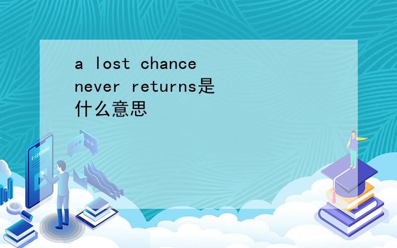 a lost chance never returns是什么意思